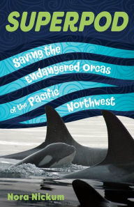 Title: Superpod: Saving the Endangered Orcas of the Pacific Northwest, Author: Nora Nickum