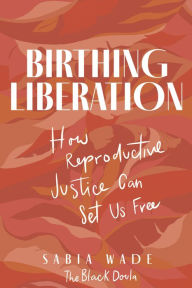 Title: Birthing Liberation: How Reproductive Justice Can Set Us Free, Author: Sabia Wade