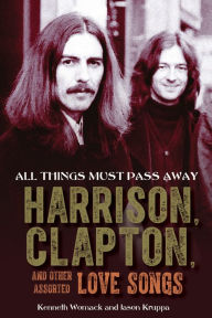 Real book download pdf All Things Must Pass Away: Harrison, Clapton, and Other Assorted Love Songs 9781641608169 by Kenneth Womack, Jason Kruppa, Kenneth Womack, Jason Kruppa