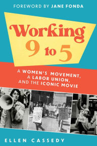 Title: Working 9 to 5: A Women's Movement, a Labor Union, and the Iconic Movie, Author: Ellen Cassedy