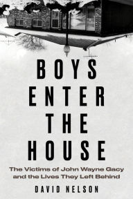 Title: Boys Enter the House: The Victims of John Wayne Gacy and the Lives They Left Behind, Author: David Nelson