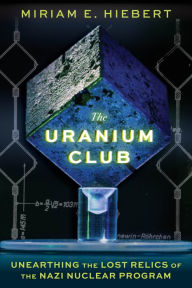 Title: The Uranium Club: Unearthing the Lost Relics of the Nazi Nuclear Program, Author: Chicago Review Press