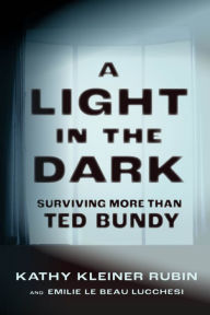 Title: A Light in the Dark: Surviving More than Ted Bundy, Author: Kathy Kleiner Rubin