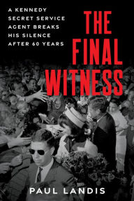 Download full books online free The Final Witness: A Kennedy Secret Service Agent Breaks His Silence After Sixty Years by Paul Landis 9781641609449 (English literature)