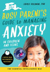 Alternative view 1 of The Busy Parent's Guide to Managing Anxiety in Children and Teens: The Parental Intelligence Way: Quick Reads for Powerful Solutions