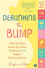 Title: Debunking the Bump: What the Data Really Says About Pregnancy's 165 Biggest Risks and Myths, Author: Daphne Adler