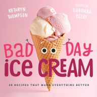 Title: Bad Day Ice Cream: 50 Recipes That Make Everything Better, Author: Barbara Beery