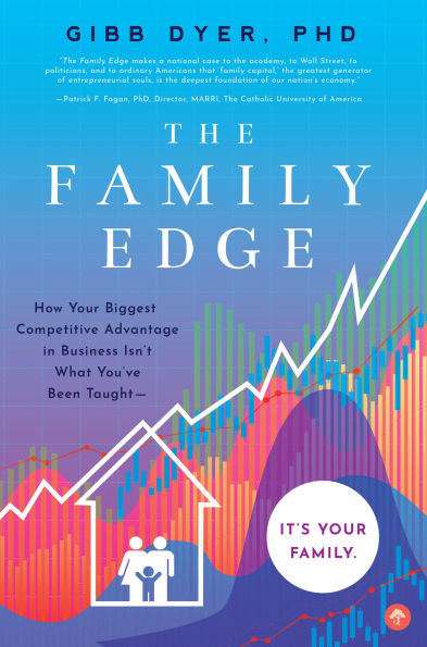 The Family Edge: How Your Biggest Competitive Advantage Business Isn't What You've Been Taught . It's