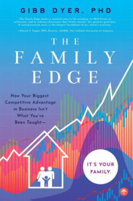 Title: The Family Edge: How Your Biggest Competitive Advantage in Business Isn't What You've Been Taught . . . It's Your Family, Author: Gibb Dyer