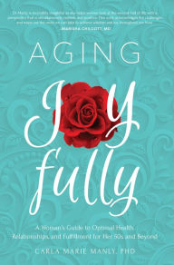 Title: Aging Joyfully: A Woman's Guide to Optimal Health, Relationships, and Fulfillment for Her 50s and Beyond, Author: Carla Marie Manly
