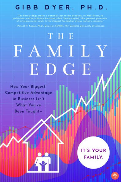 The Family Edge: How Your Biggest Competitive Advantage in Business Isn't What You've Been Taught . . . It's Your Family