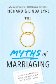 Title: The 8 Myths of Marriaging: Making Marriage a Verb and Replacing Myth with Truth, Author: Richard Eyre