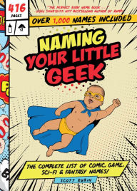 Title: Naming Your Little Geek: The Complete List of Comic Book, Video Games, Sci-Fi, & Fantasy Names, Author: Scott Rubin