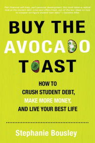 Title: Buy the Avocado Toast: How to Crush Student Debt, Make More Money, and Live Your Best Life, Author: Stephanie Bousley