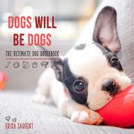 Title: Dogs Will Be Dogs: The Ultimate Dog Quote Book, Author: Erika Sargent