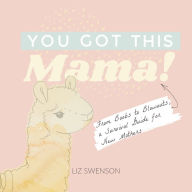 Title: You Got This, Mama!: From Boobs to Blowouts, a Survival Guide for New Mothers, Author: Elizabeth Swenson
