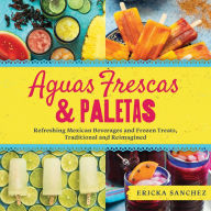 Free downloads kindle books Aguas Frescas & Paletas: Refreshing Mexican Drinks and Frozen Treats, Traditional and Reimagined  by Ericka Sanchez