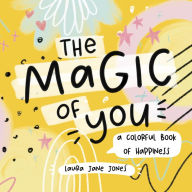 Title: The Magic of You: A Colorful Book of Happiness, Author: Laura Jane