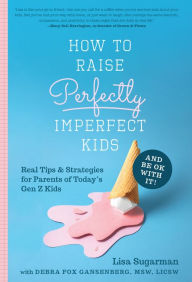 Title: How to Raise Perfectly Imperfect Kids and Be OK with It: Real Tips & Strategies for Parents of Today's Gen Z Kids, Author: Lisa Sugarman