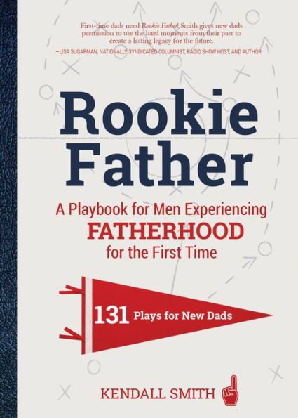 Rookie Father: A Playbook for Men Experiencing Fatherhood the First Time