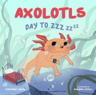 Title: Axolotls: Day to ZZZ, Author: Stephanie Campisi