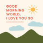 Good Morning, World - I Love You So: A Little Book of Gratitude