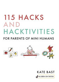Title: 115 Hacks and Hacktivities for Parents of Mini Humans, Author: Katherine Bast