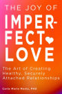The Joy of Imperfect Love: The Art of Creating Healthy, Securely Attached Relationships