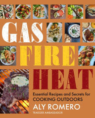 Title: Gas Fire Heat: Essential Recipes and Secrets for Cooking Outdoors, Author: Aly Romero
