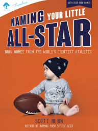 Title: Naming Your Little All-Star: Baby Names from the World's Greatest Athletes, Author: Scott Rubin