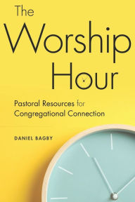 Title: The Worship Hour: Pastoral Resources for Congregational Connection, Author: Daniel Bagby