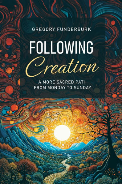 Following Creation: A More Sacred Path from Monday to Sunday / Cgregory Funderburk