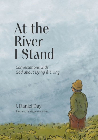 At the River I Stand: Conversations with God about Dying & Living