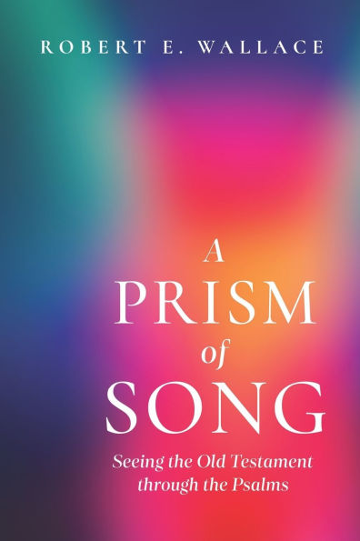 A Prism of Song: Seeing the Old Testament through Psalms