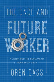 Title: The Once and Future Worker: A Vision for the Renewal of Work in America, Author: Oren Cass