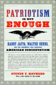 Title: Patriotism Is Not Enough: Harry Jaffa, Walter Berns, and the Arguments that Redefined American Conservatism, Author: Steven F. Hayward