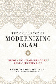 Title: The Challenge of Modernizing Islam: Reformers Speak Out and the Obstacles They Face, Author: Christine Douglass-Williams