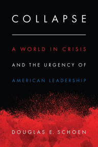 Title: Collapse: A World in Crisis and the Urgency of American Leadership, Author: Douglas E. Schoen