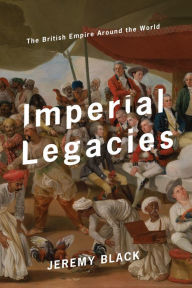 Title: Imperial Legacies: The British Empire Around the World, Author: Jeremy Black