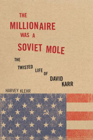 Title: The Millionaire Was a Soviet Mole: The Twisted Life of David Karr, Author: Harvey Klehr