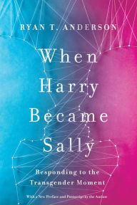 Title: When Harry Became Sally: Responding to the Transgender Moment, Author: Ryan T. Anderson
