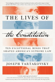 Title: The Lives of the Constitution: Ten Exceptional Minds that Shaped America's Supreme Law, Author: Joseph Tartakovsky