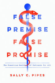 Title: False Premise, False Promise: The Disastrous Reality of Medicare for All, Author: Sally C. Pipes