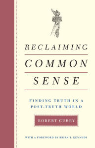 Title: Reclaiming Common Sense: Finding Truth in a Post-Truth World, Author: Robert Curry