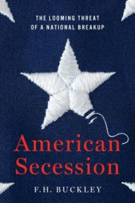 Title: American Secession: The Looming Threat of a National Breakup, Author: F.H. Buckley