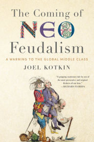 Book downloads ebook free The Coming of Neo-Feudalism: A Warning to the Global Middle Class by Joel Kotkin 9781641770941 