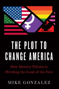 Textbook downloads for nook The Plot to Change America: How Identity Politics is Dividing the Land of the Free in English by Mike Gonzalez