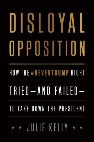 Disloyal Opposition: How the NeverTrump Right Tried-And Failed-To Take Down the President