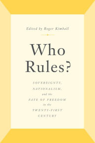 Title: Who Rules?: Sovereignty, Nationalism, and the Fate of Freedom in the Twenty-First Century, Author: Roger Kimball