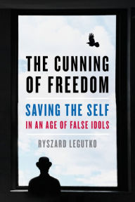 Title: The Cunning of Freedom: Saving the Self in an Age of False Idols, Author: Ryszard  Legutko